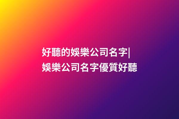 好聽的娛樂公司名字|娛樂公司名字優質好聽-第1張-公司起名-玄機派